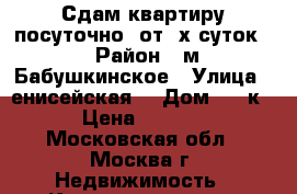 Сдам квартиру посуточно ,от 3х суток. › Район ­ м.Бабушкинское › Улица ­ енисейская  › Дом ­ 28к1 › Цена ­ 1 800 - Московская обл., Москва г. Недвижимость » Квартиры аренда посуточно   